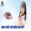 Đau mắt đỏ nên ăn gì? Những thực phẩm hỗ trợ chữa trị hiệu quả