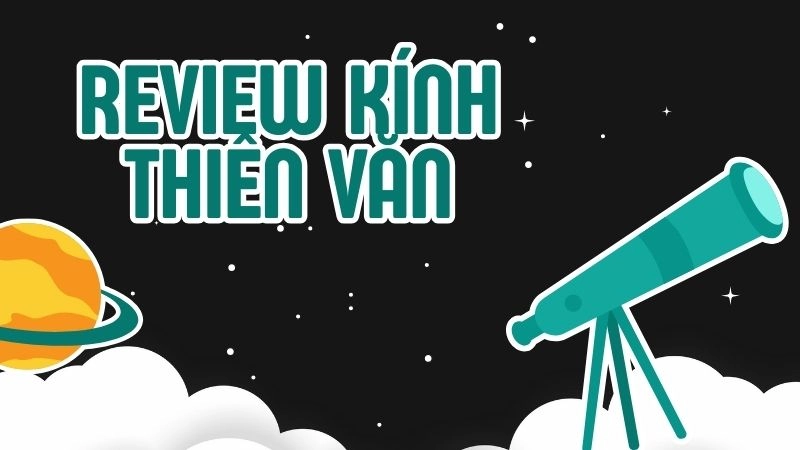 Tiêu chí chọn kính thiên văn tốt nhất 