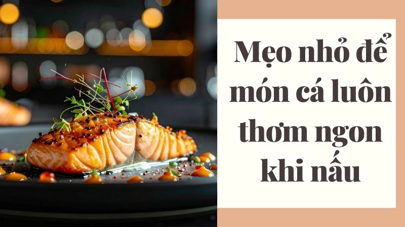 Mẹo nhỏ để món cá luôn thơm ngon khi nấu
