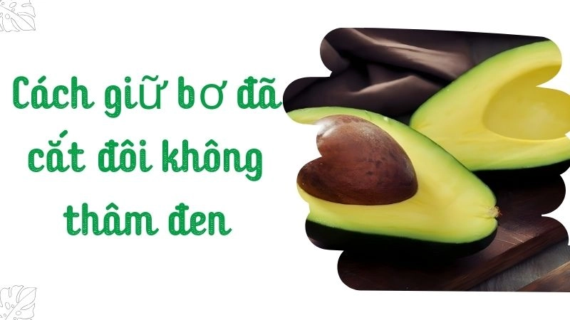 Cách giữ bơ đã cắt đôi không thâm đen