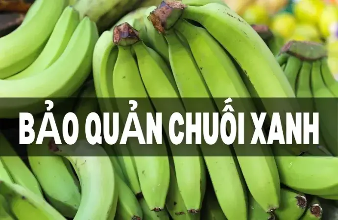 Cách bảo quản chuối xanh tại nhà - Giữ tươi đến 2 tuần