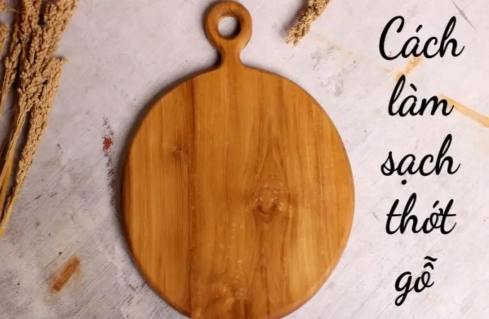 Cách làm sạch thớt gỗ giúp diệt khuẩn cực hiệu quả
