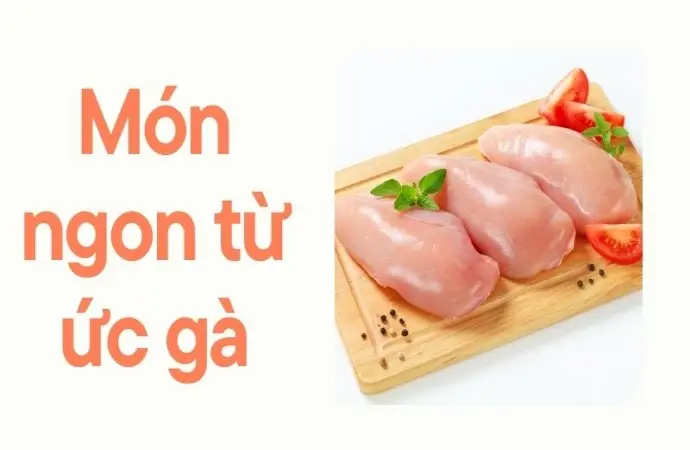 Tìm hiểu món ngon từ ức gà cho thực đơn sạch an toàn