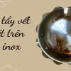 Cách tẩy vết rỉ sét trên nồi inox bằng mẹo đơn giản