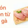 Tìm hiểu món ngon từ ức gà cho thực đơn sạch an toàn