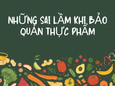 Cách bảo quản thực phẩm an toàn chuẩn khoa học hằng ngày!